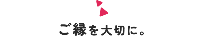 ご縁を大切に。